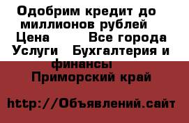 Одобрим кредит до 3 миллионов рублей. › Цена ­ 15 - Все города Услуги » Бухгалтерия и финансы   . Приморский край